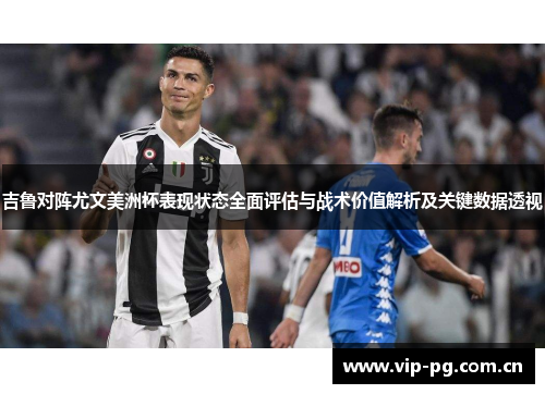 吉鲁对阵尤文美洲杯表现状态全面评估与战术价值解析及关键数据透视